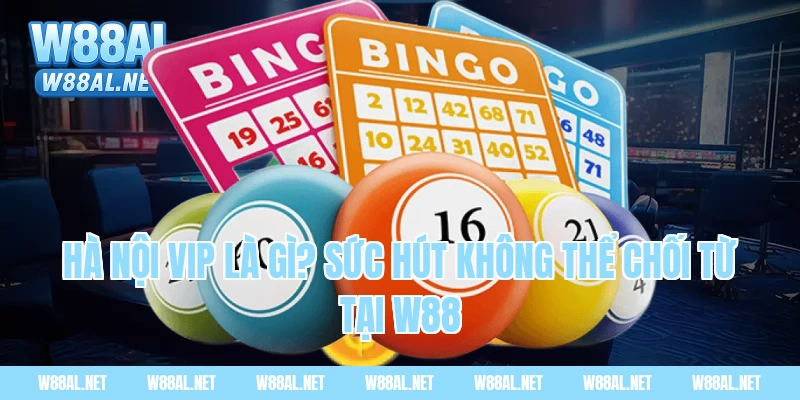 Hà Nội VIP là gì? Sức hút không thể chối từ tại W88