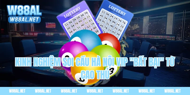 Kinh nghiệm soi cầu Hà Nội VIP "bất bại" từ cao thủ