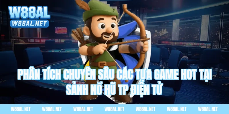 Phân tích chuyên sâu các tựa game HOT tại Sảnh nổ hũ TP điện tử