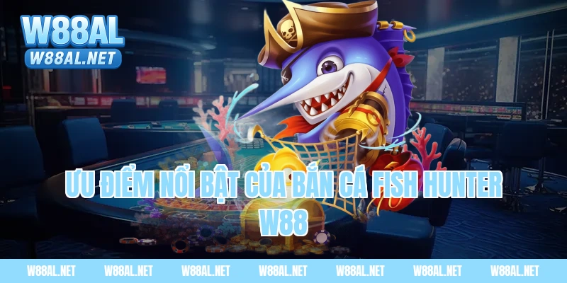 Ưu điểm nổi bật của bắn cá fish hunter W88