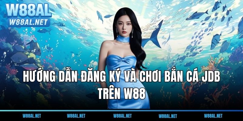 Hướng dẫn đăng ký và chơi bắn cá JDB trên W88